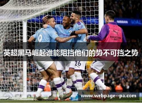 英超黑马崛起谁能阻挡他们的势不可挡之势 英超黑马崛起谁能阻挡他们的势不可挡之势