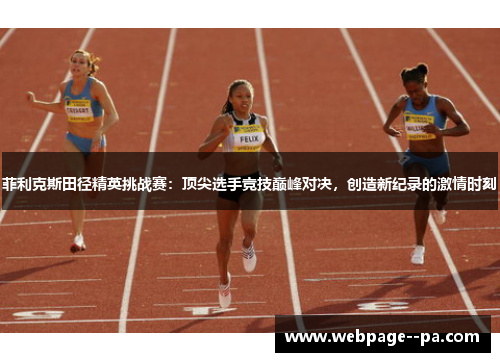 菲利克斯田径精英挑战赛：顶尖选手竞技巅峰对决，创造新纪录的激情时刻