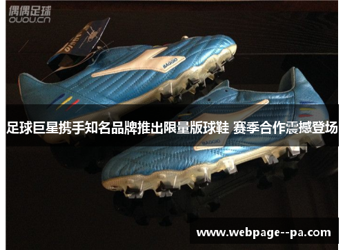足球巨星携手知名品牌推出限量版球鞋 赛季合作震撼登场 足球巨星携手知名品牌推出限量版球鞋 赛季合作震撼登场