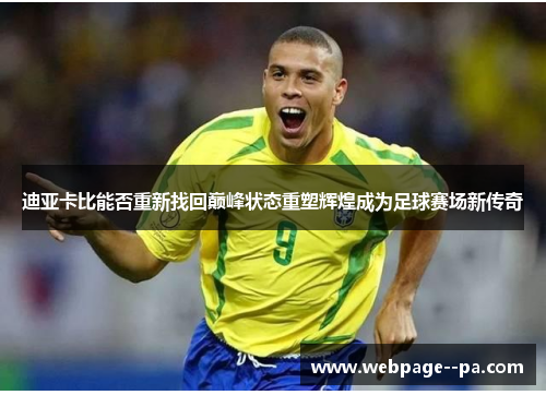 迪亚卡比能否重新找回巅峰状态重塑辉煌成为足球赛场新传奇