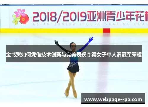 金书贤如何凭借技术创新与完美表现夺得女子单人滑冠军荣耀 金书贤如何凭借技术创新与完美表现夺得女子单人滑冠军荣耀
