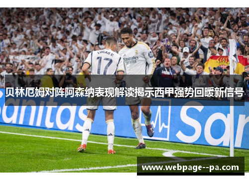 贝林厄姆对阵阿森纳表现解读揭示西甲强势回暖新信号 贝林厄姆对阵阿森纳表现解读揭示西甲强势回暖新信号