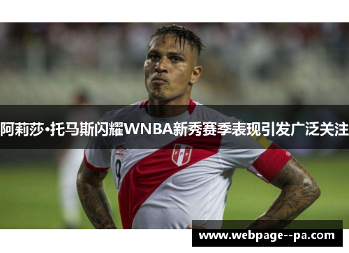 阿莉莎·托马斯闪耀WNBA新秀赛季表现引发广泛关注