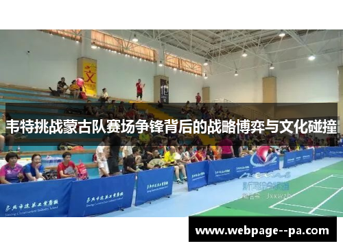 韦特挑战蒙古队赛场争锋背后的战略博弈与文化碰撞