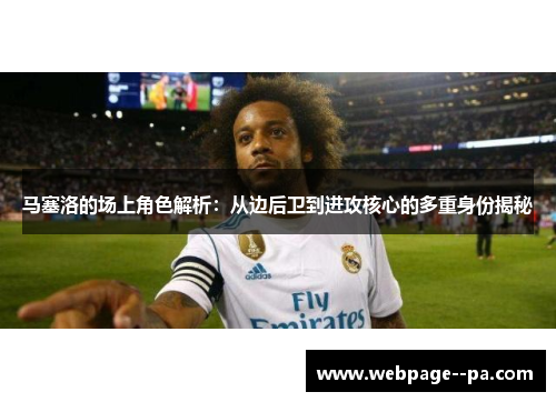 马塞洛的场上角色解析:从边后卫到进攻核心的多重身份揭秘 马塞洛的场上角色解析:从边后卫到进攻核心的多重身份揭秘