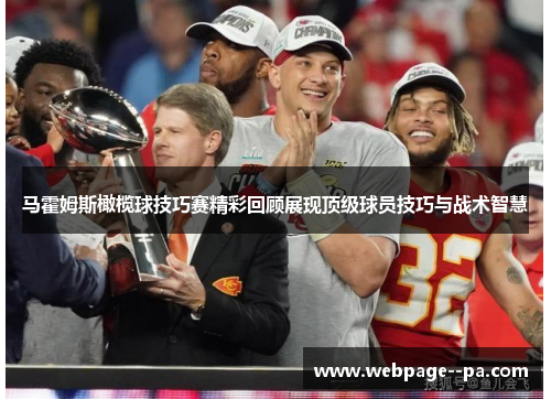 马霍姆斯橄榄球技巧赛精彩回顾展现顶级球员技巧与战术智慧 马霍姆斯橄榄球技巧赛精彩回顾展现顶级球员技巧与战术智慧