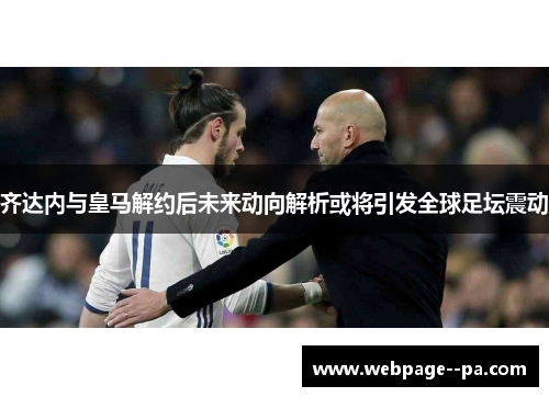 齐达内与皇马解约后未来动向解析或将引发全球足坛震动 齐达内与皇马解约后未来动向解析或将引发全球足坛震动