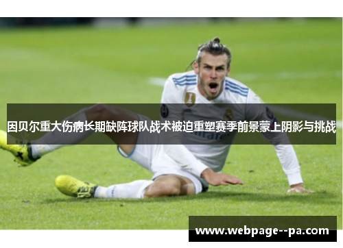 因贝尔重大伤病长期缺阵球队战术被迫重塑赛季前景蒙上阴影与挑战 因贝尔重大伤病长期缺阵球队战术被迫重塑赛季前景蒙上阴影与挑战