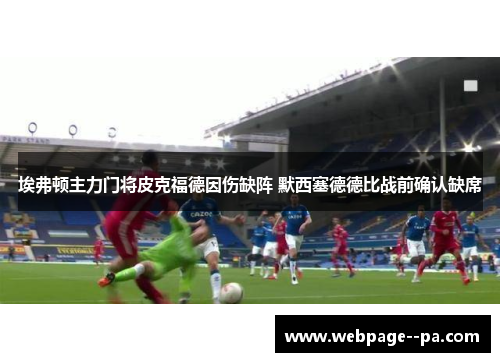 埃弗顿主力门将皮克福德因伤缺阵 默西塞德德比战前确认缺席 埃弗顿主力门将皮克福德因伤缺阵 默西塞德德比战前确认缺席