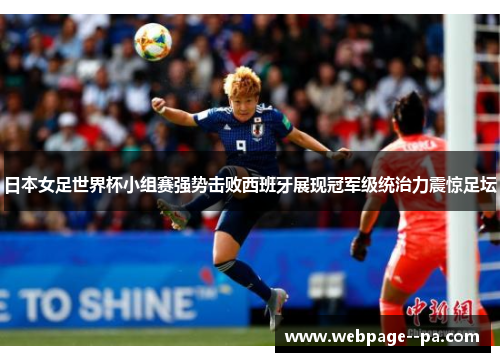 日本女足世界杯小组赛强势击败西班牙展现冠军级统治力震惊足坛
