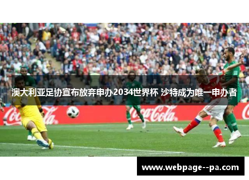 澳大利亚足协宣布放弃申办2034世界杯 沙特成为唯一申办者 澳大利亚足协宣布放弃申办2034世界杯 沙特成为唯一申办者