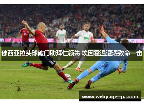 穆西亚拉头球破门助拜仁领先 埃因霍温遭遇致命一击