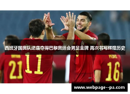 西班牙国奥队逆袭夺得巴黎奥运会男足金牌 再次书写辉煌历史 西班牙国奥队逆袭夺得巴黎奥运会男足金牌 再次书写辉煌历史