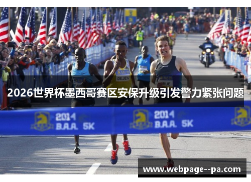 2026世界杯墨西哥赛区安保升级引发警力紧张问题 2026世界杯墨西哥赛区安保升级引发警力紧张问题