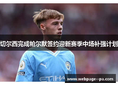 切尔西完成帕尔默签约迎新赛季中场补强计划 切尔西完成帕尔默签约迎新赛季中场补强计划