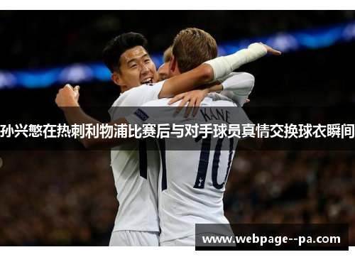 孙兴慜在热刺利物浦比赛后与对手球员真情交换球衣瞬间