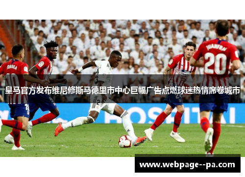 皇马官方发布维尼修斯马德里市中心巨幅广告点燃球迷热情席卷城市