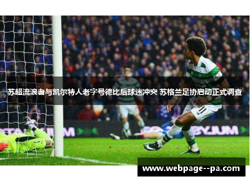 苏超流浪者与凯尔特人老字号德比后球迷冲突 苏格兰足协启动正式调查