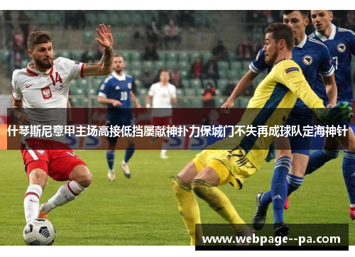 什琴斯尼意甲主场高接低挡屡献神扑力保城门不失再成球队定海神针