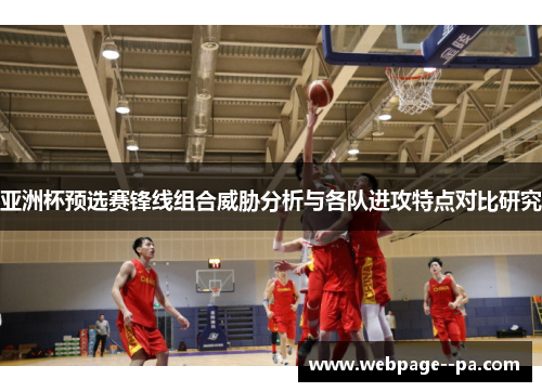 亚洲杯预选赛锋线组合威胁分析与各队进攻特点对比研究